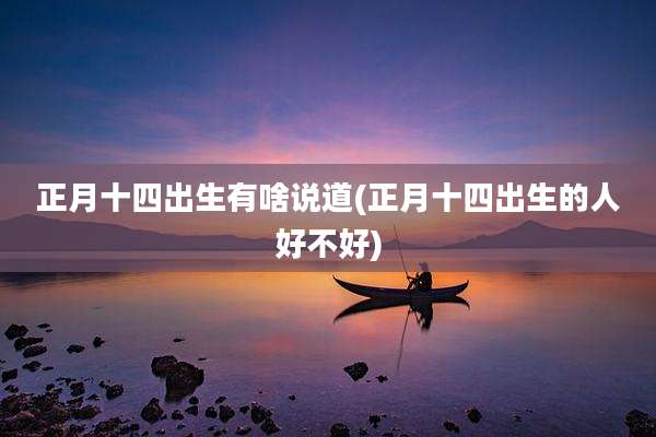 正月十四出生有啥说道(正月十四出生的人好不好)