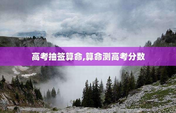 高考抽签算命,算命测高考分数