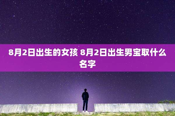 8月2日出生的女孩 8月2日出生男宝取什么名字
