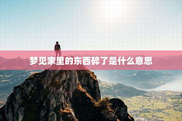 梦见家里的东西碎了是什么意思