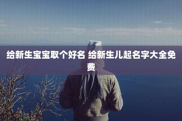 给新生宝宝取个好名 给新生儿起名字大全免费