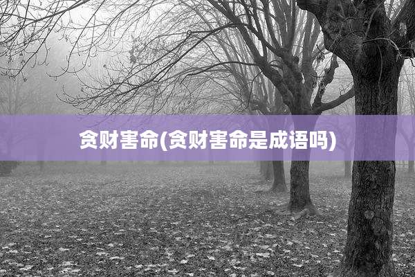 贪财害命(贪财害命是成语吗)