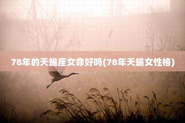 78年的天蝎座女命好吗(78年天蝎女性格)