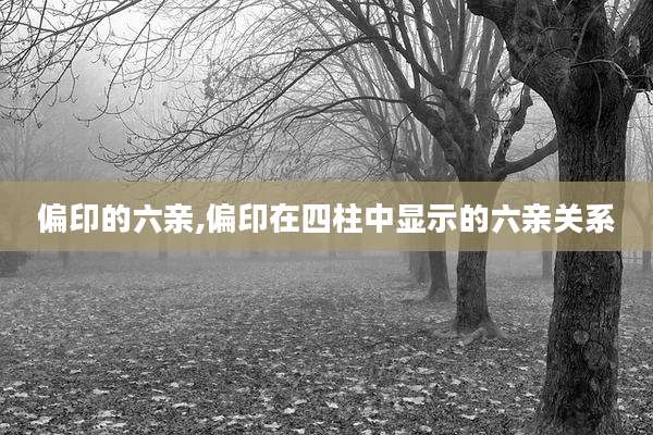 偏印的六亲,偏印在四柱中显示的六亲关系