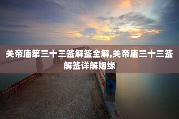 关帝庙第三十三签解签全解,关帝庙三十三签解签详解姻缘