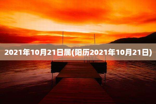 2021年10月21日属(阳历2021年10月21日)