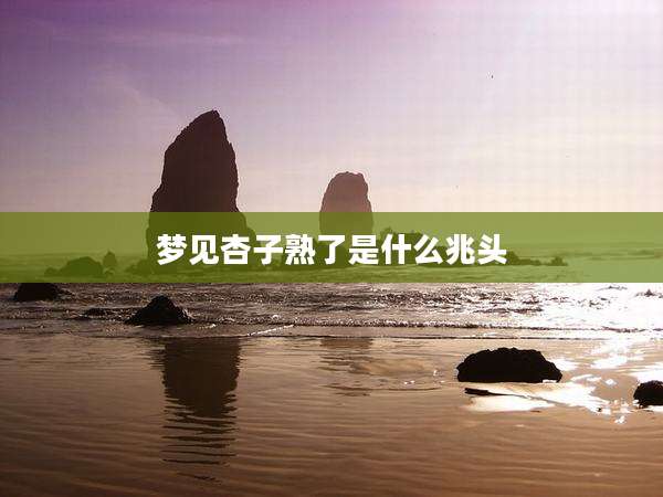 梦见杏子熟了是什么兆头