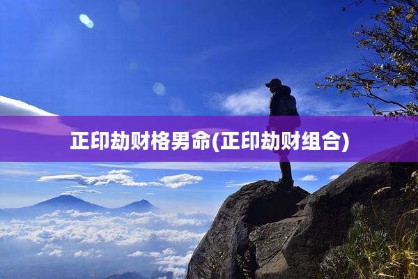 正印劫财格男命(正印劫财组合)