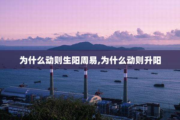 为什么动则生阳周易,为什么动则升阳