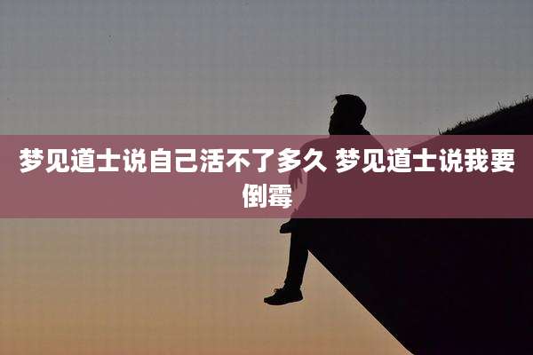 梦见道士说自己活不了多久 梦见道士说我要倒霉