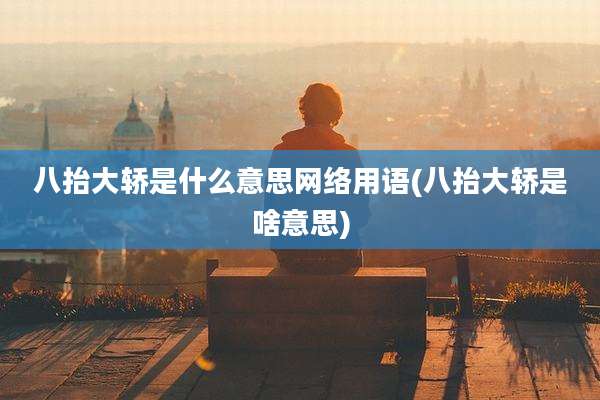 八抬大轿是什么意思网络用语(八抬大轿是啥意思)