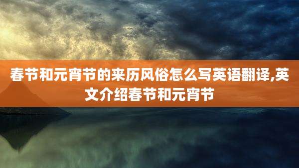 春节和元宵节的来历风俗怎么写英语翻译,英文介绍春节和元宵节