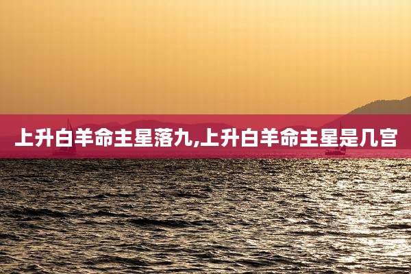上升白羊命主星落九,上升白羊命主星是几宫