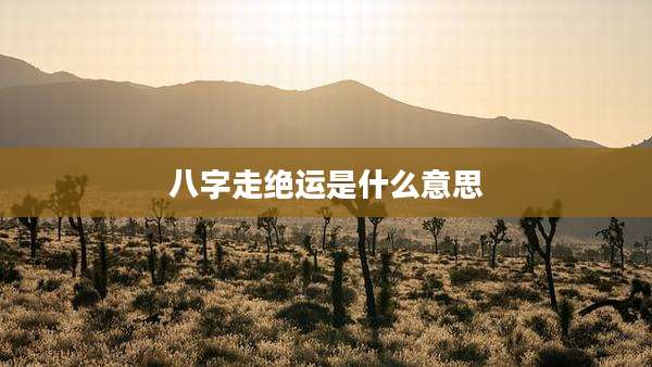 八字走绝运是什么意思