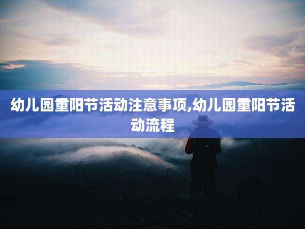 幼儿园重阳节活动注意事项,幼儿园重阳节活动流程
