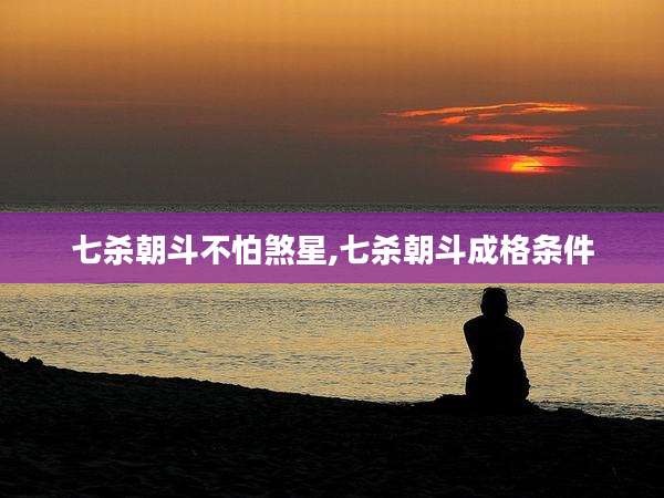 七杀朝斗不怕煞星,七杀朝斗成格条件