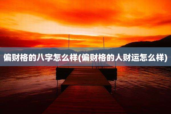 偏财格的八字怎么样(偏财格的人财运怎么样)