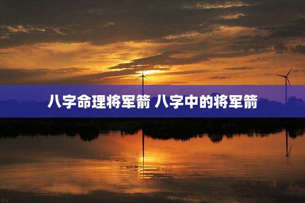 八字命理将军箭 八字中的将军箭