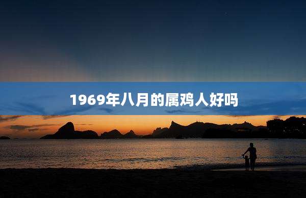 1969年八月的属鸡人好吗