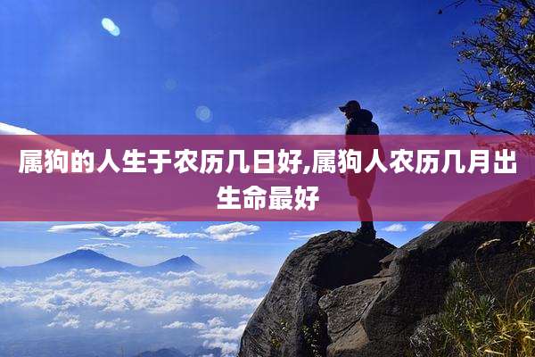 属狗的人生于农历几日好,属狗人农历几月出生命最好