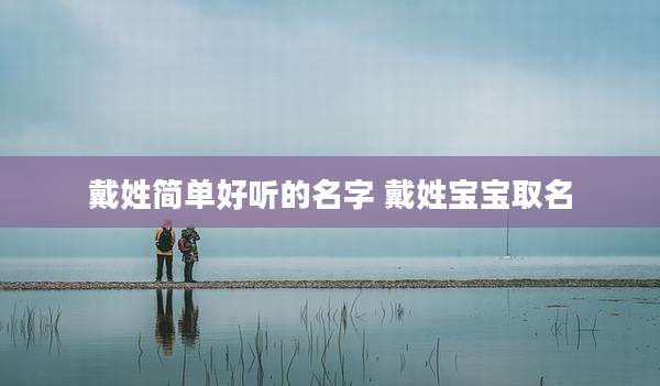 戴姓简单好听的名字 戴姓宝宝取名