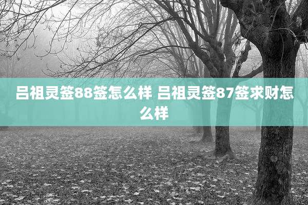 吕祖灵签88签怎么样 吕祖灵签87签求财怎么样