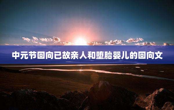 中元节回向已故亲人和堕胎婴儿的回向文
