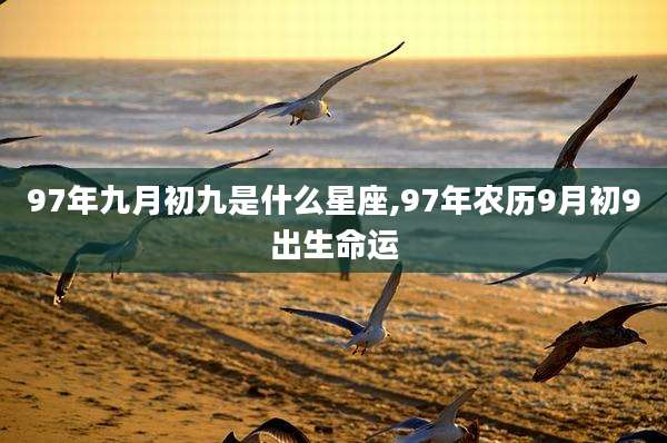 97年九月初九是什么星座,97年农历9月初9出生命运