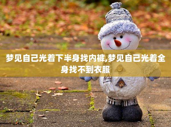 梦见自己光着下半身找内裤,梦见自己光着全身找不到衣服