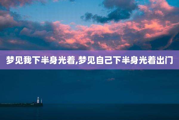 梦见我下半身光着,梦见自己下半身光着出门