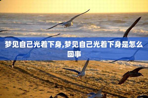 梦见自己光着下身,梦见自己光着下身是怎么回事