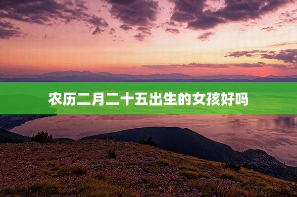 农历二月二十五出生的女孩好吗
