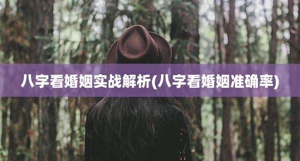 八字看婚姻实战解析(八字看婚姻准确率)