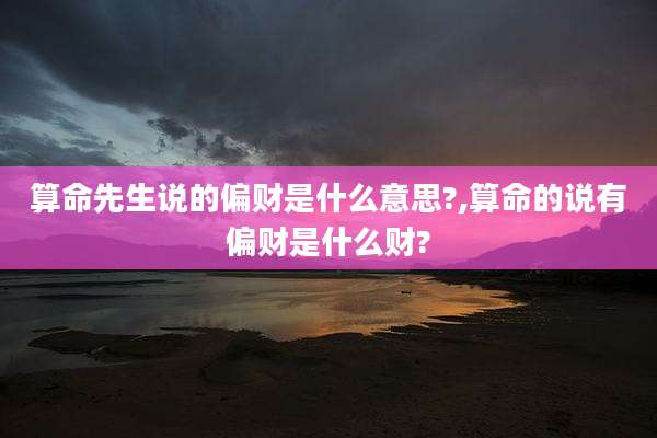 算命先生说的偏财是什么意思?,算命的说有偏财是什么财?