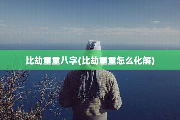 比劫重重八字(比劫重重怎么化解)