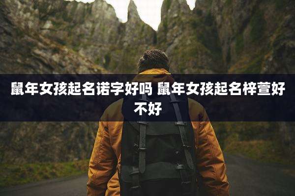 鼠年女孩起名诺字好吗 鼠年女孩起名梓萱好不好