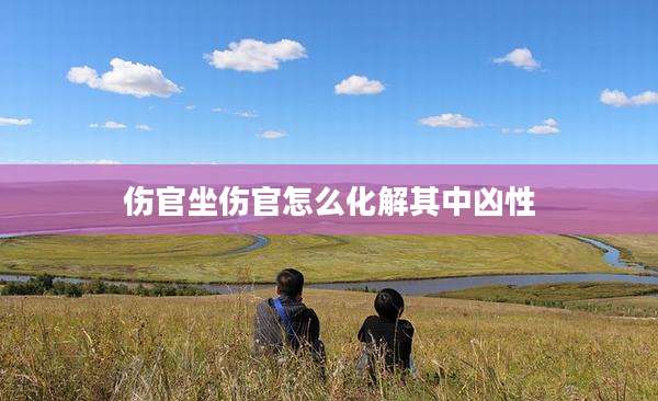 伤官坐伤官怎么化解其中凶性