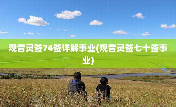 观音灵签74签详解事业(观音灵签七十签事业)