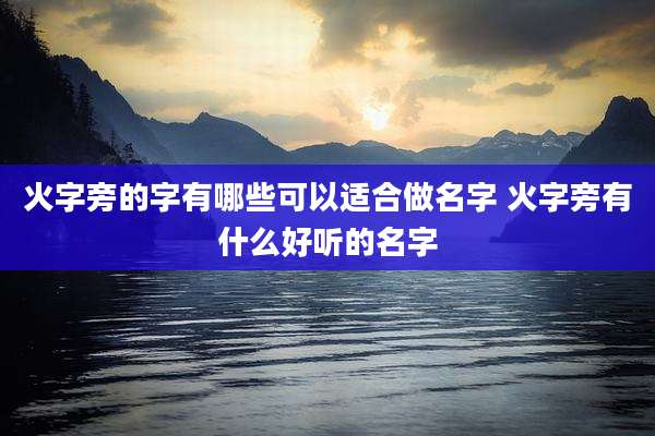 火字旁的字有哪些可以适合做名字 火字旁有什么好听的名字