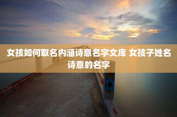 女孩如何取名内涵诗意名字文库 女孩子姓名诗意的名字