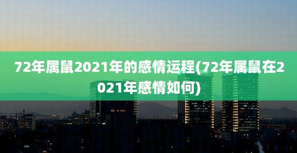 72年属鼠2021年的感情运程(72年属鼠在2021年感情如何)