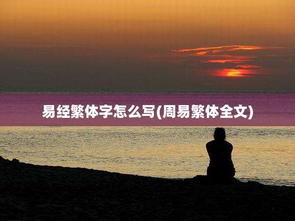 易经繁体字怎么写(周易繁体全文)