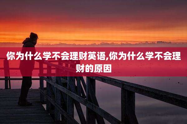 你为什么学不会理财英语,你为什么学不会理财的原因