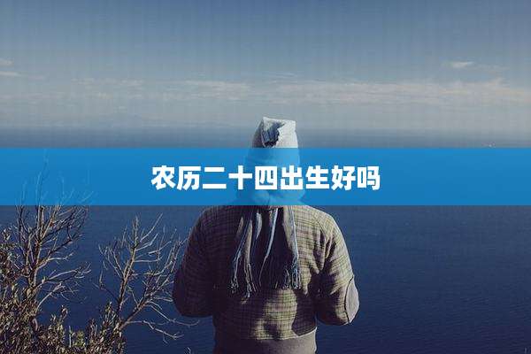 农历二十四出生好吗