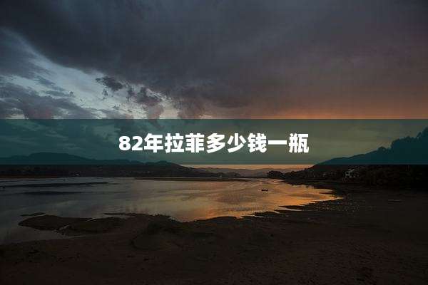82年拉菲多少钱一瓶