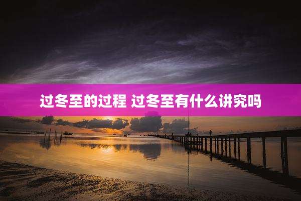 过冬至的过程 过冬至有什么讲究吗