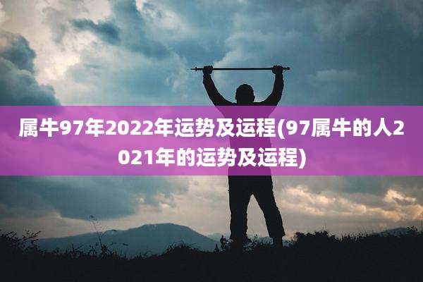 属牛97年2022年运势及运程(97属牛的人2021年的运势及运程)