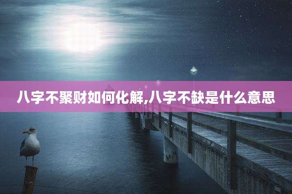 八字不聚财如何化解,八字不缺是什么意思