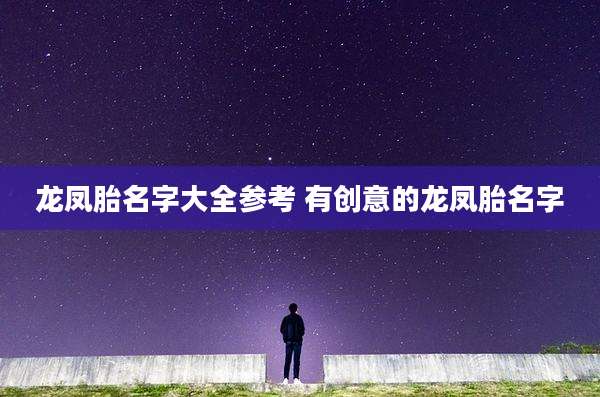 龙凤胎名字大全参考 有创意的龙凤胎名字