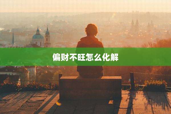 偏财不旺怎么化解
